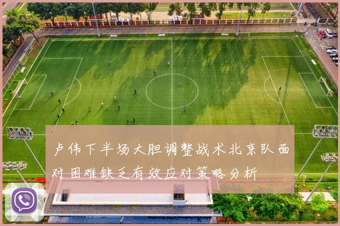 卢伟下半场大胆调整战术北京队面对困难缺乏有效应对策略分析