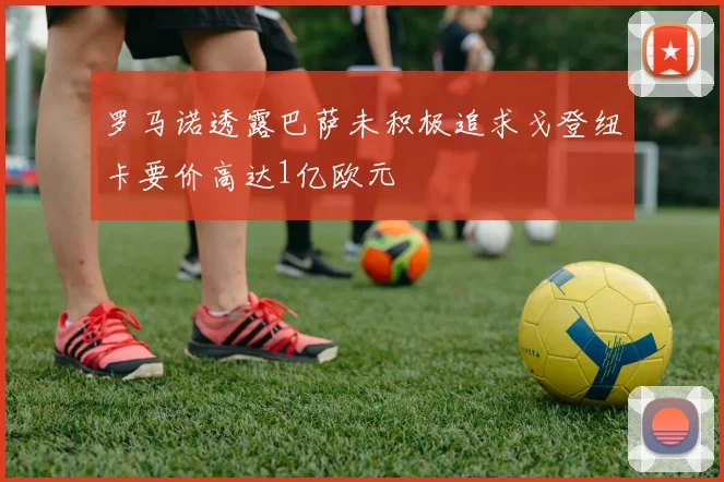 罗马诺透露巴萨未积极追求戈登纽卡要价高达1亿欧元
