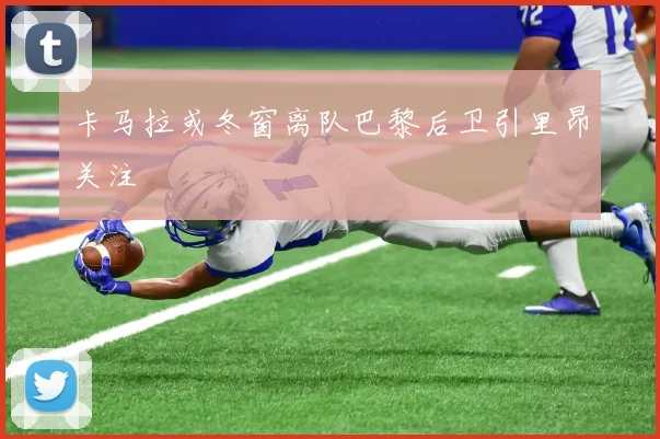 卡马拉或冬窗离队巴黎后卫引里昂关注