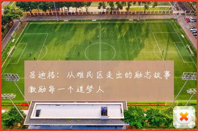 吕迪格：从难民区走出的励志故事激励每一个追梦人