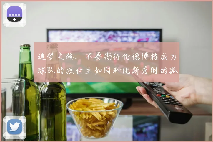追梦之路：不要期待伦德博格成为球队的救世主如同科比新秀时的孤独奋斗