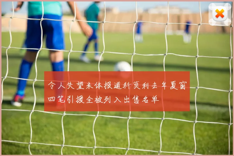 令人失望米体报道科莫利去年夏窗四笔引援全被列入出售名单